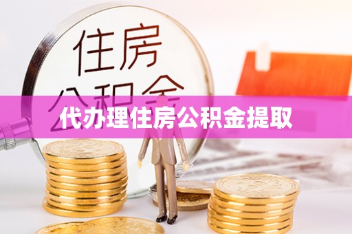 鹿泉代办理住房公积金提取
