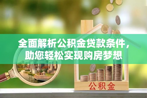 鹿泉全面解析公积金贷款条件，助您轻松实现购房梦想
