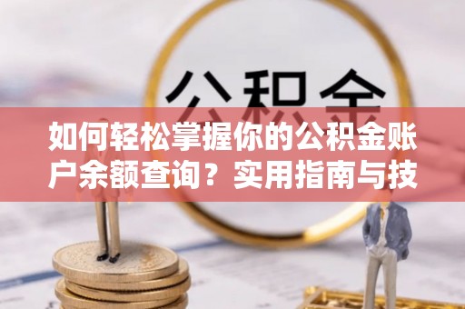 鹿泉如何轻松掌握你的公积金账户余额查询？实用指南与技巧