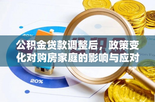 鹿泉公积金贷款调整后，政策变化对购房家庭的影响与应对策略