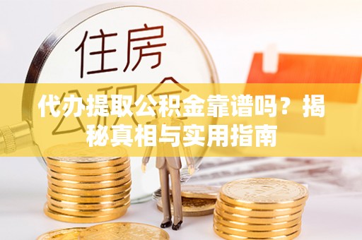 鹿泉代办提取公积金靠谱吗？揭秘真相与实用指南