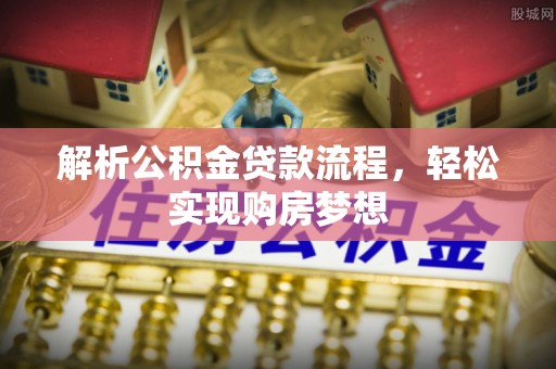 鹿泉解析公积金贷款流程，轻松实现购房梦想