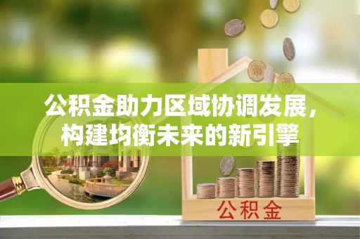 鹿泉公积金助力区域协调发展，构建均衡未来的新引擎