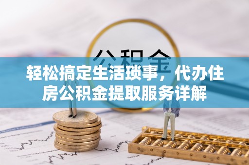 鹿泉轻松搞定生活琐事，代办住房公积金提取服务详解