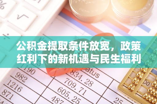 鹿泉公积金提取条件放宽，政策红利下的新机遇与民生福利