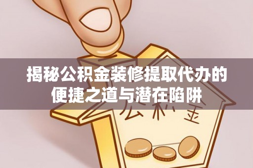 鹿泉揭秘公积金装修提取代办的便捷之道与潜在陷阱