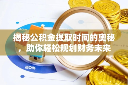 鹿泉揭秘公积金提取时间的奥秘，助你轻松规划财务未来