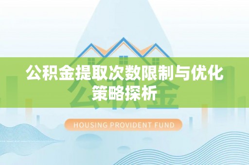 鹿泉公积金提取次数限制与优化策略探析
