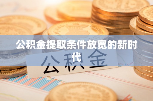 鹿泉公积金提取条件放宽的新时代