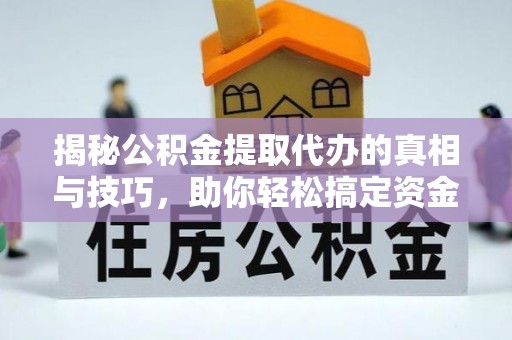 鹿泉揭秘公积金提取代办的真相与技巧，助你轻松搞定资金流动问题