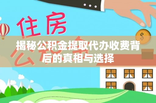 鹿泉揭秘公积金提取代办收费背后的真相与选择