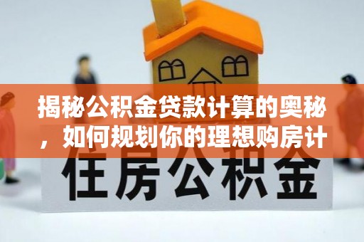 鹿泉揭秘公积金贷款计算的奥秘，如何规划你的理想购房计划