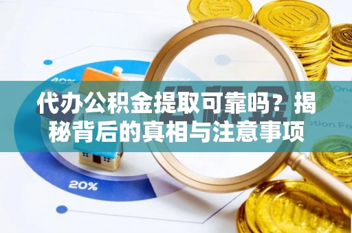鹿泉代办公积金提取可靠吗？揭秘背后的真相与注意事项