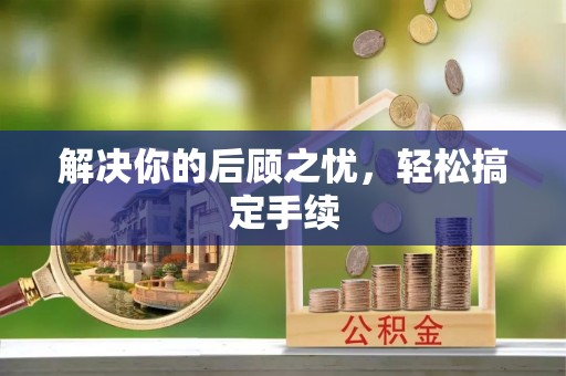 鹿泉解决你的后顾之忧，轻松搞定手续