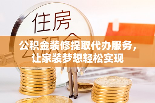 鹿泉公积金装修提取代办服务，让家装梦想轻松实现