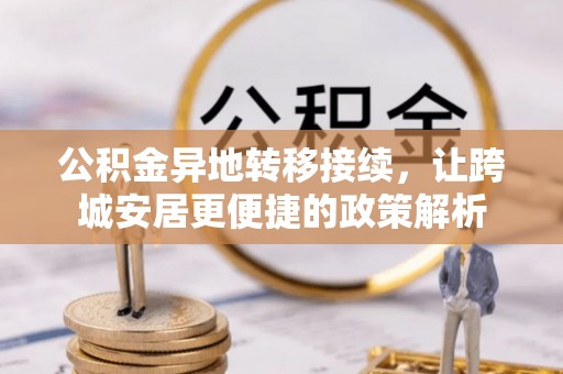鹿泉公积金异地转移接续，让跨城安居更便捷的政策解析