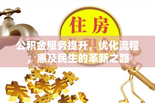 鹿泉公积金服务提升，优化流程，惠及民生的革新之路