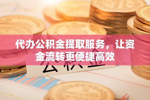 鹿泉代办公积金提取服务，让资金流转更便捷高效