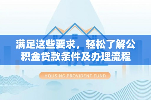 鹿泉满足这些要求，轻松了解公积金贷款条件及办理流程