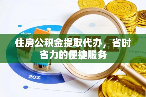 鹿泉住房公积金提取代办，省时省力的便捷服务