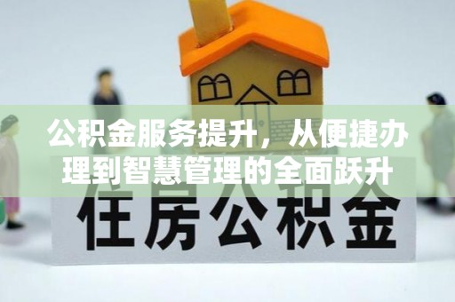 鹿泉公积金服务提升，从便捷办理到智慧管理的全面跃升