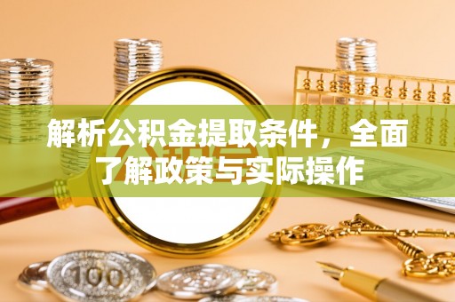 鹿泉解析公积金提取条件，全面了解政策与实际操作