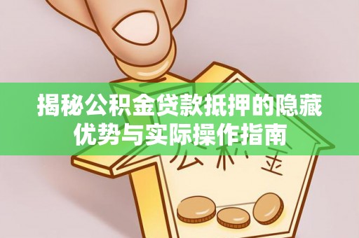 鹿泉揭秘公积金贷款抵押的隐藏优势与实际操作指南