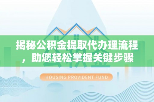 鹿泉揭秘公积金提取代办理流程，助您轻松掌握关键步骤