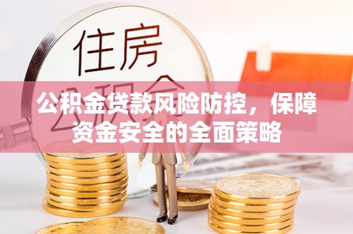 鹿泉公积金贷款风险防控，保障资金安全的全面策略