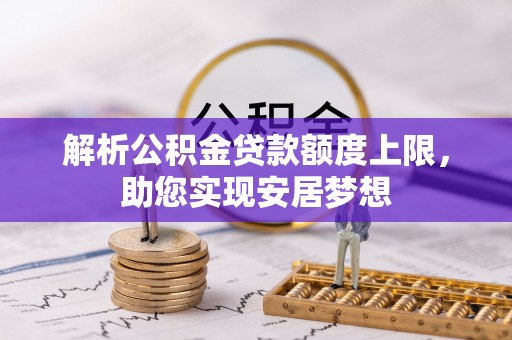 鹿泉解析公积金贷款额度上限，助您实现安居梦想