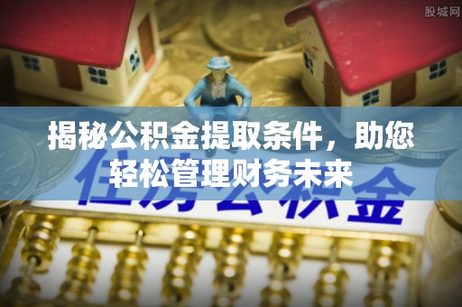 鹿泉揭秘公积金提取条件，助您轻松管理财务未来
