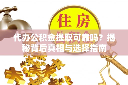 鹿泉代办公积金提取可靠吗？揭秘背后真相与选择指南