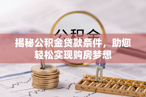 鹿泉揭秘公积金贷款条件，助您轻松实现购房梦想