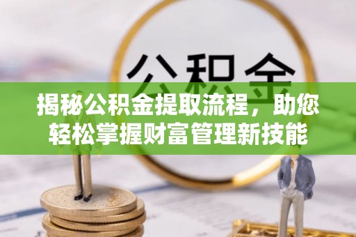 鹿泉揭秘公积金提取流程，助您轻松掌握财富管理新技能