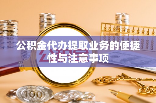 鹿泉公积金代办提取业务的便捷性与注意事项