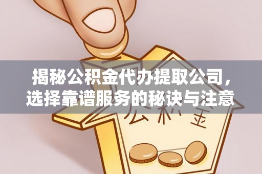 鹿泉揭秘公积金代办提取公司，选择靠谱服务的秘诀与注意事项