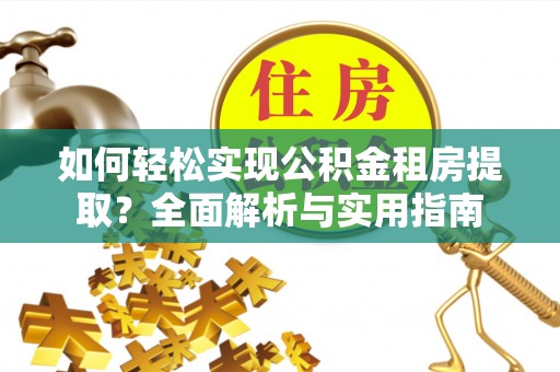 鹿泉如何轻松实现公积金租房提取？全面解析与实用指南