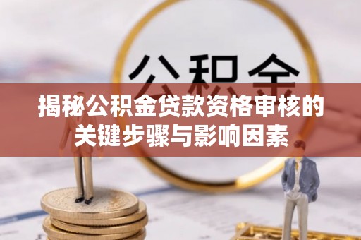 鹿泉揭秘公积金贷款资格审核的关键步骤与影响因素