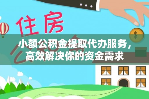 鹿泉小额公积金提取代办服务，高效解决你的资金需求
