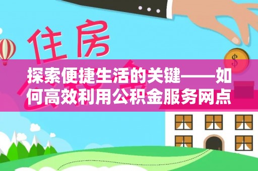 鹿泉探索便捷生活的关键——如何高效利用公积金服务网点查询功能