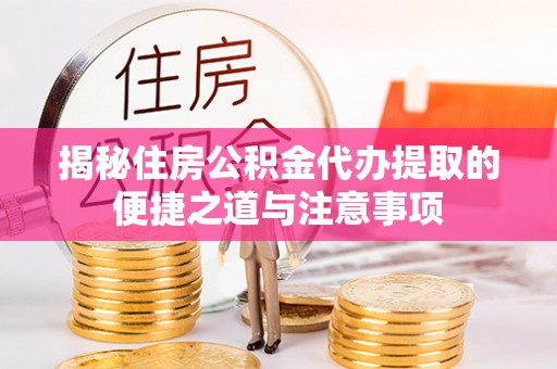 鹿泉揭秘住房公积金代办提取的便捷之道与注意事项