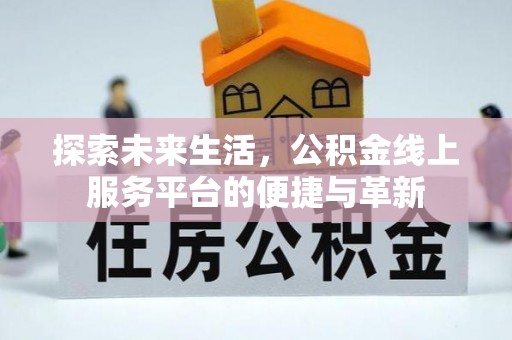 鹿泉探索未来生活，公积金线上服务平台的便捷与革新