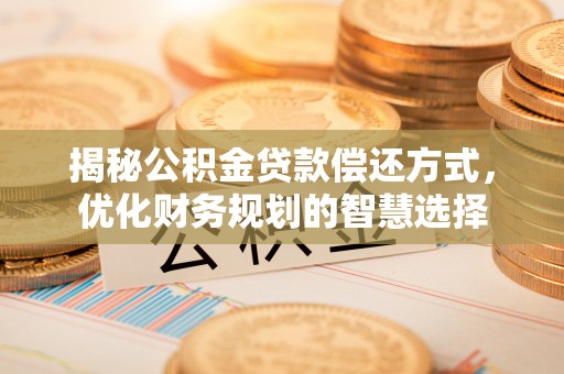 鹿泉揭秘公积金贷款偿还方式，优化财务规划的智慧选择