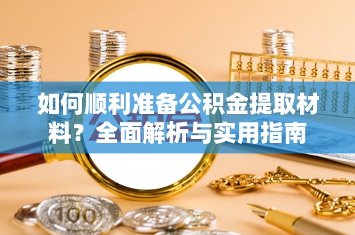 鹿泉如何顺利准备公积金提取材料？全面解析与实用指南