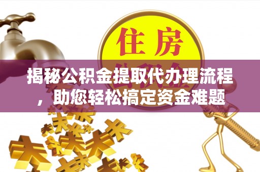 鹿泉揭秘公积金提取代办理流程，助您轻松搞定资金难题