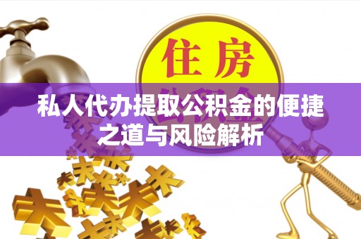 鹿泉私人代办提取公积金的便捷之道与风险解析