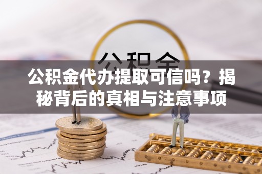 鹿泉公积金代办提取可信吗？揭秘背后的真相与注意事项