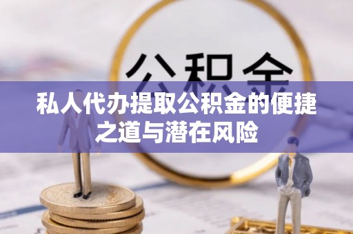 鹿泉私人代办提取公积金的便捷之道与潜在风险