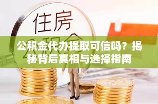 鹿泉公积金代办提取可信吗？揭秘背后真相与选择指南