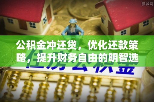 鹿泉公积金冲还贷，优化还款策略，提升财务自由的明智选择